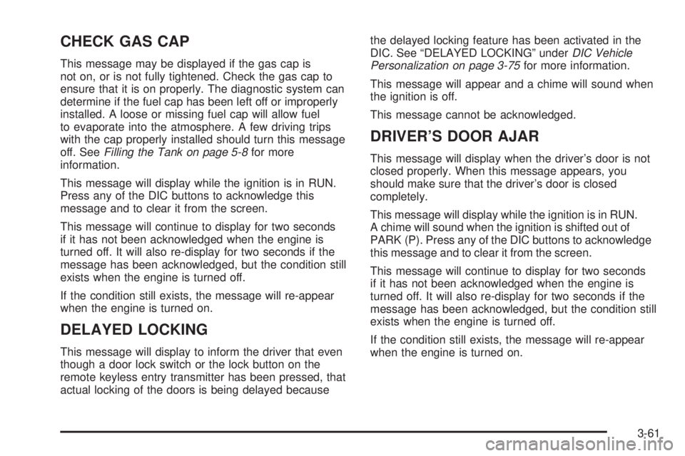 BUICK LACROSSE 2006  Owners Manual CHECK GAS CAP
This message may be displayed if the gas cap is
not on, or is not fully tightened. Check the gas cap to
ensure that it is on properly. The diagnostic system can
determine if the fuel cap