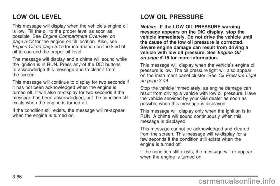 BUICK LACROSSE 2006  Owners Manual LOW OIL LEVEL
This message will display when the vehicle’s engine oil
is low. Fill the oil to the proper level as soon as
possible. SeeEngine Compartment Overview on
page 5-12for the engine oil �ll 
