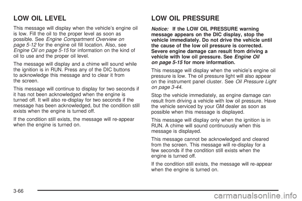 BUICK LACROSSE 2006  Owners Manual LOW OIL LEVEL
This message will display when the vehicle’s engine oil
is low. Fill the oil to the proper level as soon as
possible. SeeEngine Compartment Overview on
page 5-12for the engine oil �ll 