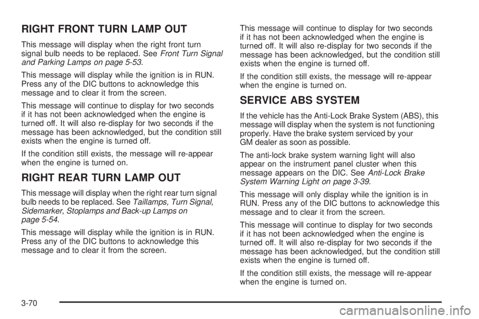 BUICK LACROSSE 2006  Owners Manual RIGHT FRONT TURN LAMP OUT
This message will display when the right front turn
signal bulb needs to be replaced. SeeFront Turn Signal
and Parking Lamps on page 5-53.
This message will display while the
