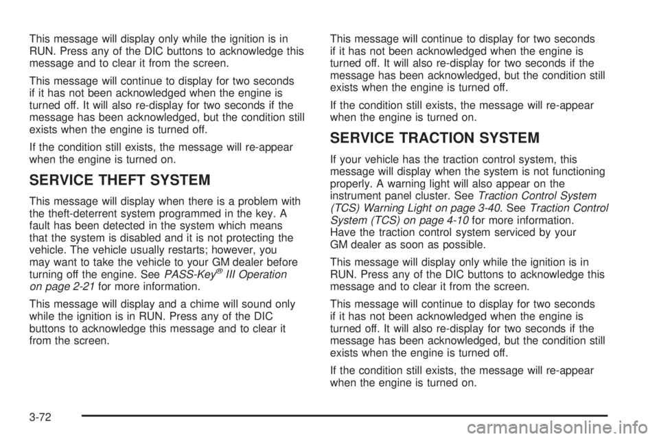 BUICK LACROSSE 2006  Owners Manual This message will display only while the ignition is in
RUN. Press any of the DIC buttons to acknowledge this
message and to clear it from the screen.
This message will continue to display for two sec