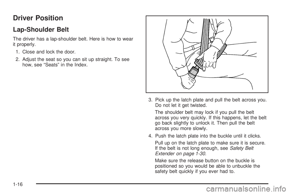 BUICK LACROSSE 2006 Owners Guide Driver Position
Lap-Shoulder Belt
The driver has a lap-shoulder belt. Here is how to wear
it properly.
1. Close and lock the door.
2. Adjust the seat so you can sit up straight. To see
how, see “Sea