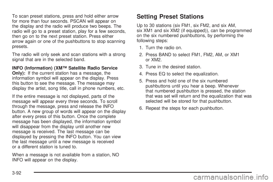 BUICK LACROSSE 2006  Owners Manual To scan preset stations, press and hold either arrow
for more than four seconds. PSCAN will appear on
the display and the radio will produce two beeps. The
radio will go to a preset station, play for 