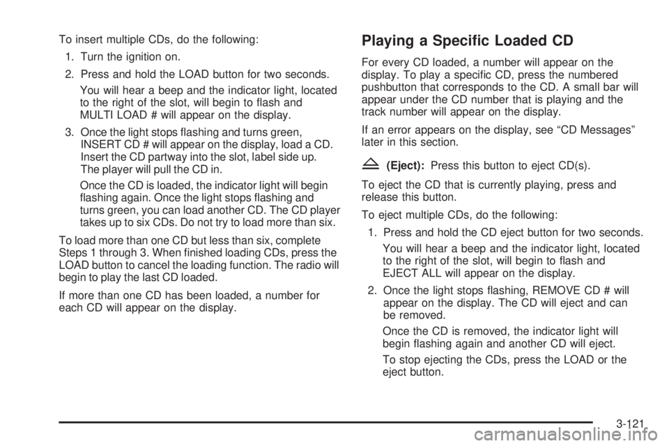 BUICK LACROSSE 2006  Owners Manual To insert multiple CDs, do the following:
1. Turn the ignition on.
2. Press and hold the LOAD button for two seconds.
You will hear a beep and the indicator light, located
to the right of the slot, wi