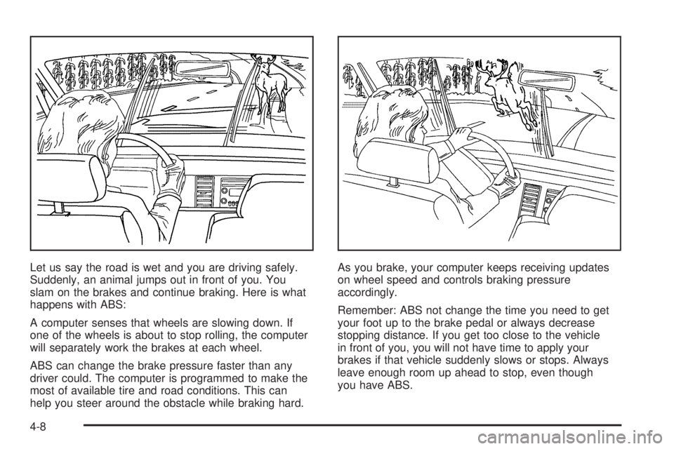 BUICK LACROSSE 2006  Owners Manual Let us say the road is wet and you are driving safely.
Suddenly, an animal jumps out in front of you. You
slam on the brakes and continue braking. Here is what
happens with ABS:
A computer senses that