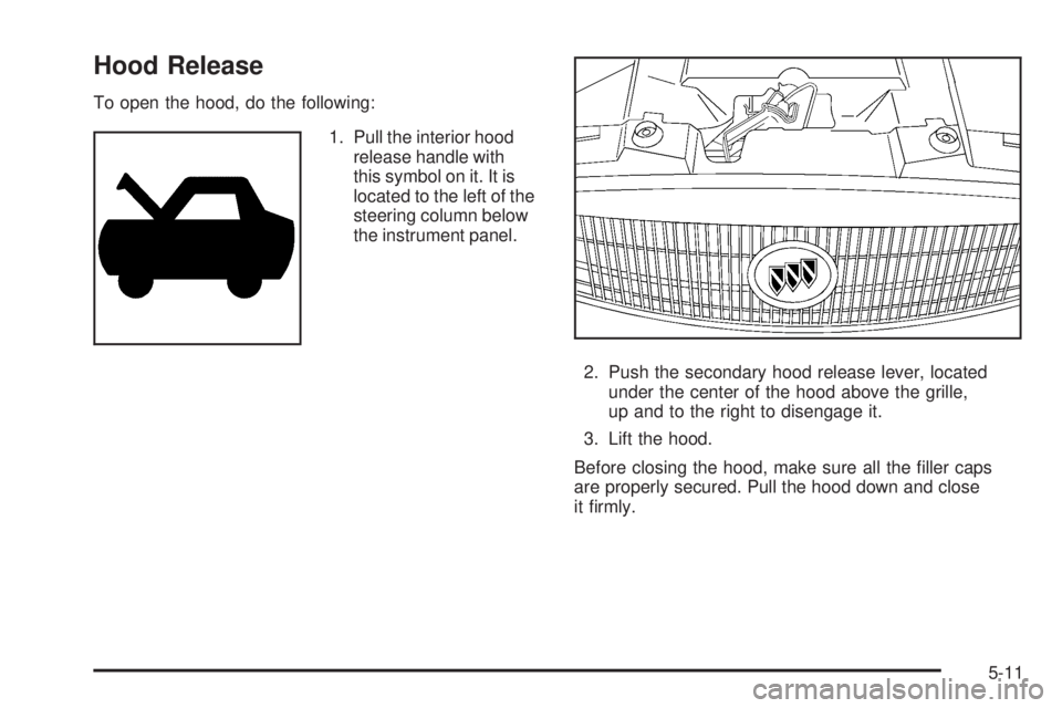 BUICK LACROSSE 2006  Owners Manual Hood Release
To open the hood, do the following:
1. Pull the interior hood
release handle with
this symbol on it. It is
located to the left of the
steering column below
the instrument panel.
2. Push t