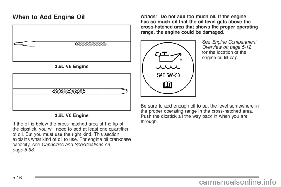 BUICK LACROSSE 2006  Owners Manual When to Add Engine Oil
If the oil is below the cross-hatched area at the tip of
the dipstick, you will need to add at least one quart/liter
of oil. But you must use the right kind. This section
explai