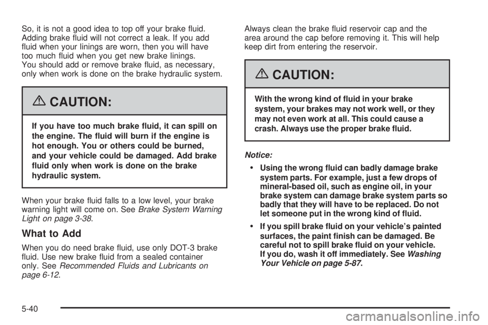BUICK LACROSSE 2006  Owners Manual So, it is not a good idea to top off your brake �uid.
Adding brake �uid will not correct a leak. If you add
�uid when your linings are worn, then you will have
too much �uid when you get new brake lin