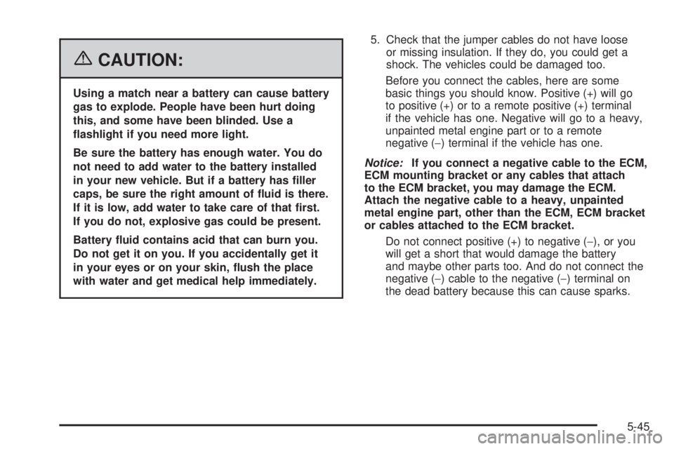 BUICK LACROSSE 2006  Owners Manual {CAUTION:
Using a match near a battery can cause battery
gas to explode. People have been hurt doing
this, and some have been blinded. Use a
�ashlight if you need more light.
Be sure the battery has e
