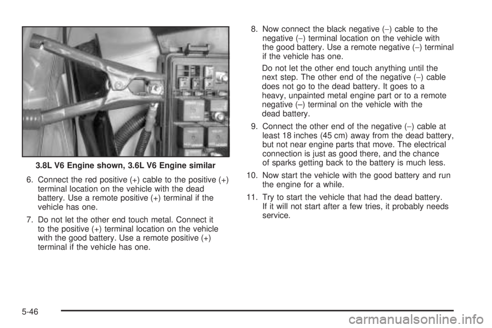 BUICK LACROSSE 2006  Owners Manual 6. Connect the red positive (+) cable to the positive (+)
terminal location on the vehicle with the dead
battery. Use a remote positive (+) terminal if the
vehicle has one.
7. Do not let the other end