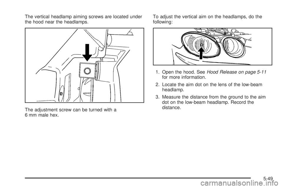 BUICK LACROSSE 2006  Owners Manual The vertical headlamp aiming screws are located under
the hood near the headlamps.
The adjustment screw can be turned with a
6 mm male hex.To adjust the vertical aim on the headlamps, do the
following