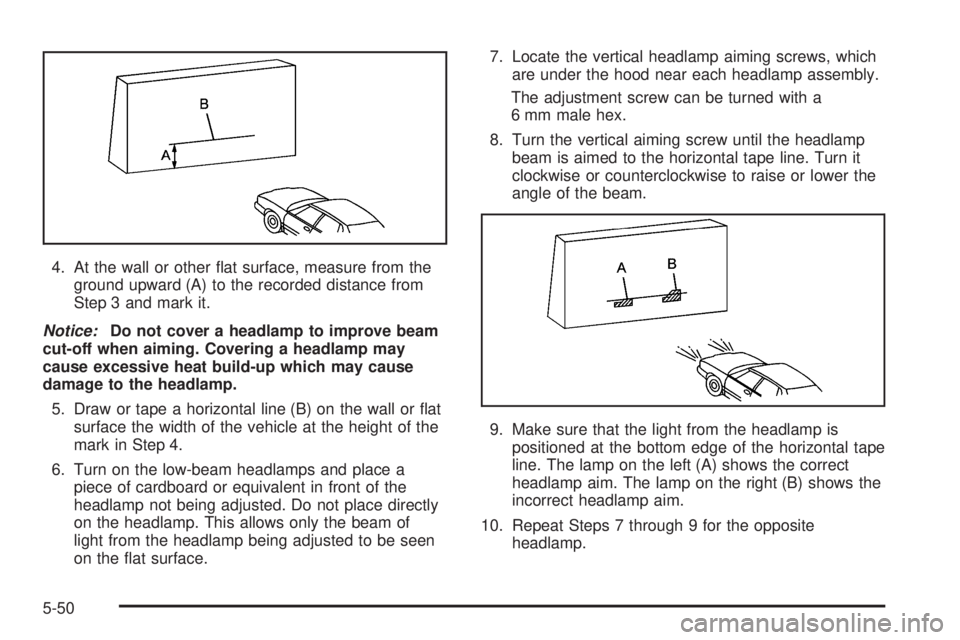 BUICK LACROSSE 2006 Owners Guide 4. At the wall or other �at surface, measure from the
ground upward (A) to the recorded distance from
Step 3 and mark it.
Notice:Do not cover a headlamp to improve beam
cut-off when aiming. Covering a