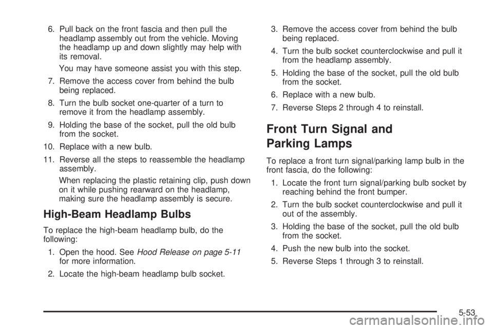 BUICK LACROSSE 2006  Owners Manual 6. Pull back on the front fascia and then pull the
headlamp assembly out from the vehicle. Moving
the headlamp up and down slightly may help with
its removal.
You may have someone assist you with this