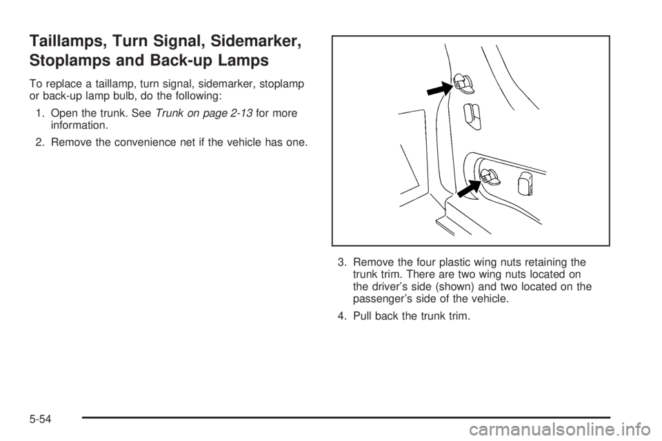 BUICK LACROSSE 2006  Owners Manual Taillamps, Turn Signal, Sidemarker,
Stoplamps and Back-up Lamps
To replace a taillamp, turn signal, sidemarker, stoplamp
or back-up lamp bulb, do the following:
1. Open the trunk. SeeTrunk on page 2-1