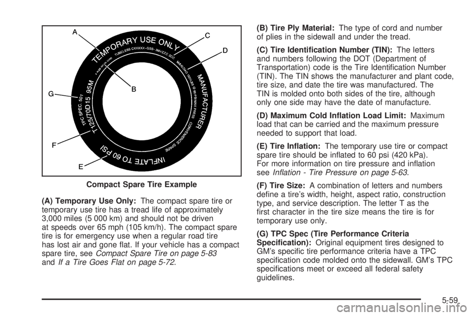 BUICK LACROSSE 2006  Owners Manual (A) Temporary Use Only:The compact spare tire or
temporary use tire has a tread life of approximately
3,000 miles (5 000 km) and should not be driven
at speeds over 65 mph (105 km/h). The compact spar