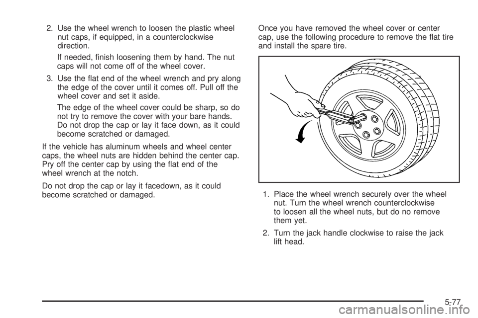 BUICK LACROSSE 2006  Owners Manual 2. Use the wheel wrench to loosen the plastic wheel
nut caps, if equipped, in a counterclockwise
direction.
If needed, �nish loosening them by hand. The nut
caps will not come off of the wheel cover.
