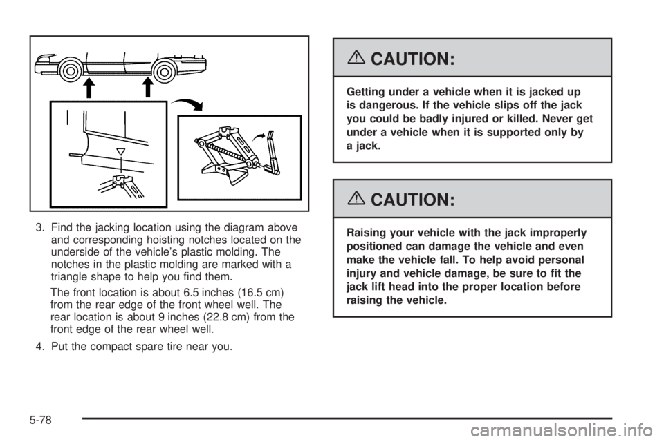 BUICK LACROSSE 2006  Owners Manual 3. Find the jacking location using the diagram above
and corresponding hoisting notches located on the
underside of the vehicle’s plastic molding. The
notches in the plastic molding are marked with 