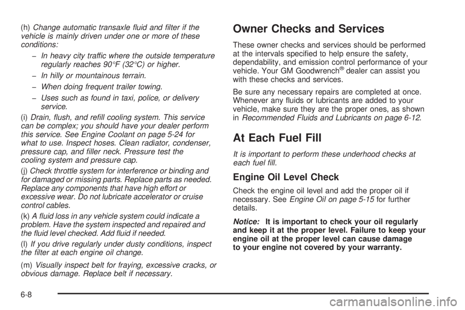 BUICK LACROSSE 2006 Owners Guide (h)Change automatic transaxle �uid and �lter if the
vehicle is mainly driven under one or more of these
conditions:
�In heavy city traffic where the outside temperature
regularly reaches 90°F (32°C)