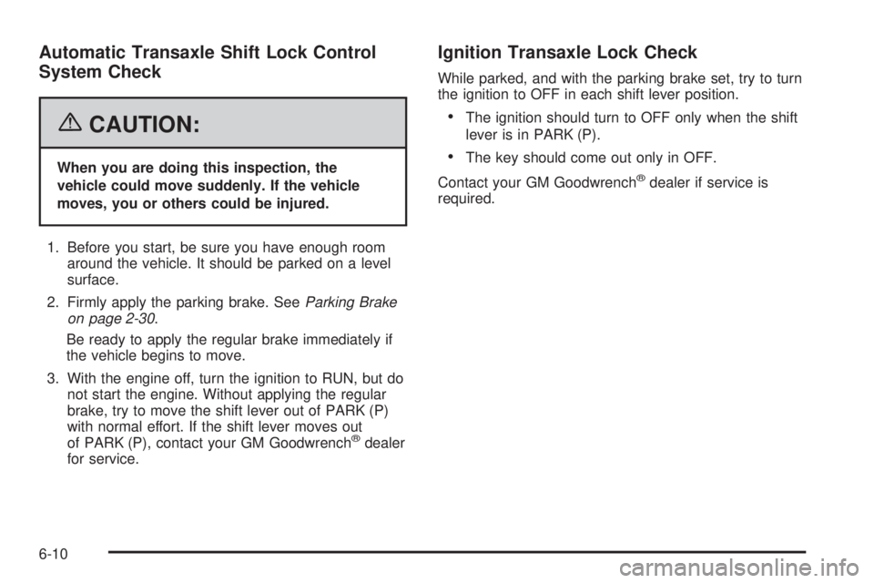 BUICK LACROSSE 2006  Owners Manual Automatic Transaxle Shift Lock Control
System Check
{CAUTION:
When you are doing this inspection, the
vehicle could move suddenly. If the vehicle
moves, you or others could be injured.
1. Before you s