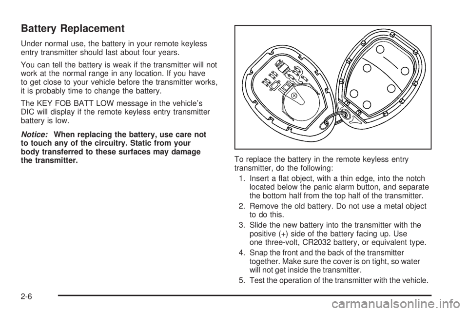 BUICK LACROSSE 2006  Owners Manual Battery Replacement
Under normal use, the battery in your remote keyless
entry transmitter should last about four years.
You can tell the battery is weak if the transmitter will not
work at the normal