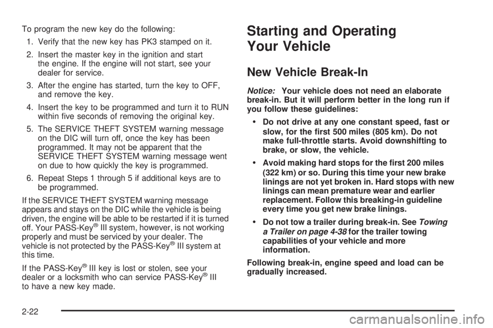 BUICK LACROSSE 2006 Owners Manual To program the new key do the following:
1. Verify that the new key has PK3 stamped on it.
2. Insert the master key in the ignition and start
the engine. If the engine will not start, see your
dealer BUICK LACROSSE 2006 Owners Manual To program the new key do the following:
1. Verify that the new key has PK3 stamped on it.
2. Insert the master key in the ignition and start
the engine. If the engine will not start, see your
dealer