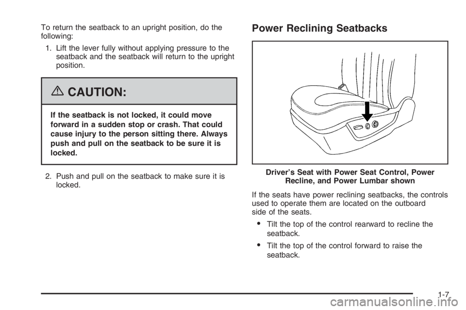 BUICK LUCERNE 2006 User Guide To return the seatback to an upright position, do the
following:
1. Lift the lever fully without applying pressure to the
seatback and the seatback will return to the upright
position.
{CAUTION:
If th