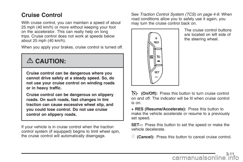 BUICK LUCERNE 2006  Owners Manual Cruise Control
With cruise control, you can maintain a speed of about
25 mph (40 km/h) or more without keeping your foot
on the accelerator. This can really help on long
trips. Cruise control does not