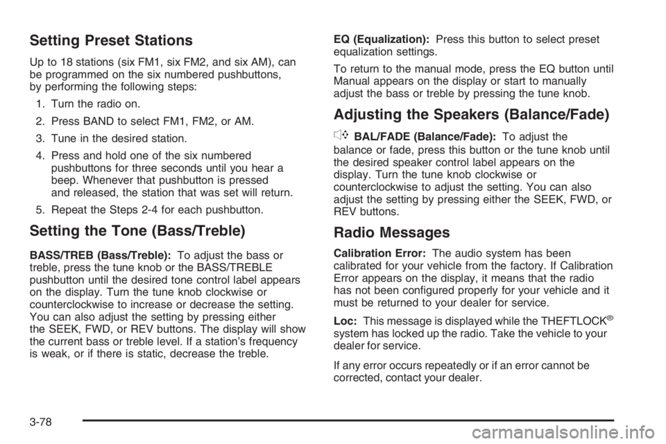 BUICK LUCERNE 2006 Service Manual Setting Preset Stations
Up to 18 stations (six FM1, six FM2, and six AM), can
be programmed on the six numbered pushbuttons,
by performing the following steps:
1. Turn the radio on.
2. Press BAND to s BUICK LUCERNE 2006 Service Manual Setting Preset Stations
Up to 18 stations (six FM1, six FM2, and six AM), can
be programmed on the six numbered pushbuttons,
by performing the following steps:
1. Turn the radio on.
2. Press BAND to s