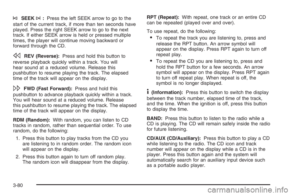 BUICK LUCERNE 2006 Service Manual ©SEEK¨:Press the left SEEK arrow to go to the
start of the current track, if more than ten seconds have
played. Press the right SEEK arrow to go to the next
track. If either SEEK arrow is held or pr BUICK LUCERNE 2006 Service Manual ©SEEK¨:Press the left SEEK arrow to go to the
start of the current track, if more than ten seconds have
played. Press the right SEEK arrow to go to the next
track. If either SEEK arrow is held or pr