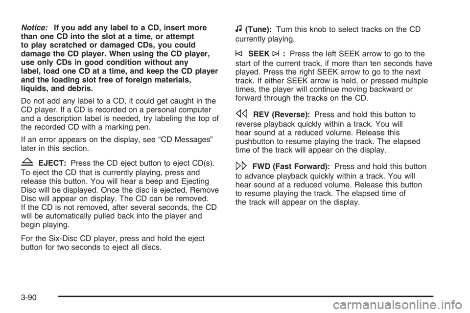 BUICK LUCERNE 2006  Owners Manual Notice:If you add any label to a CD, insert more
than one CD into the slot at a time, or attempt
to play scratched or damaged CDs, you could
damage the CD player. When using the CD player,
use only CD