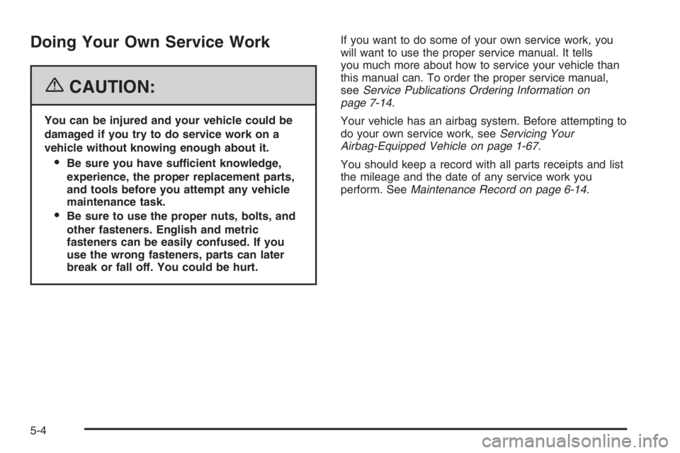 BUICK LUCERNE 2006  Owners Manual Doing Your Own Service Work
{CAUTION:
You can be injured and your vehicle could be
damaged if you try to do service work on a
vehicle without knowing enough about it.
Be sure you have sufficient know