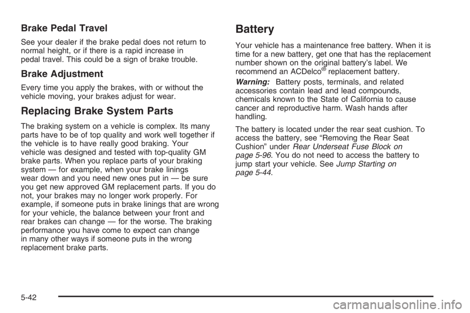 BUICK LUCERNE 2006  Owners Manual Brake Pedal Travel
See your dealer if the brake pedal does not return to
normal height, or if there is a rapid increase in
pedal travel. This could be a sign of brake trouble.
Brake Adjustment
Every t