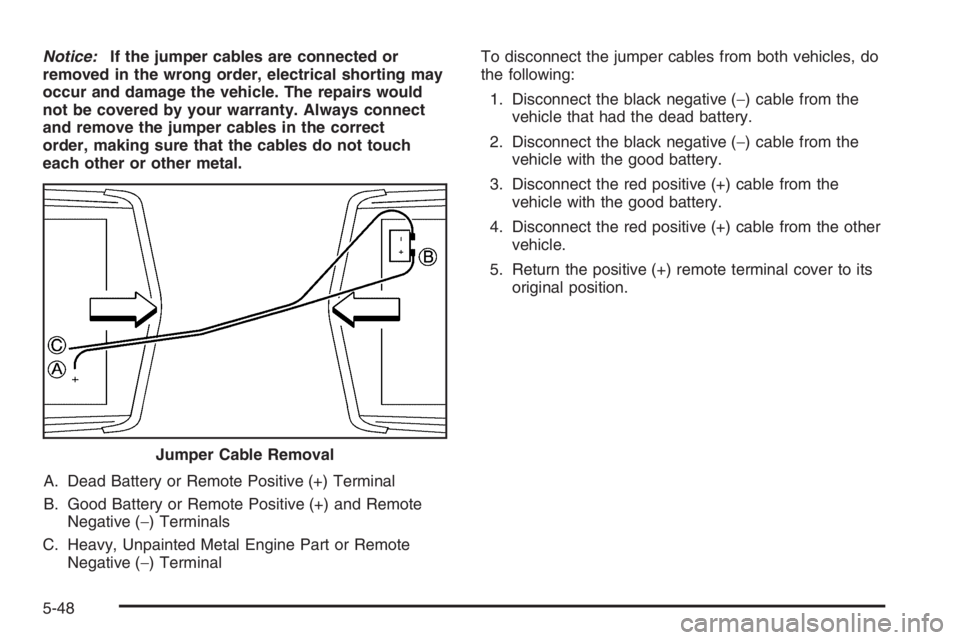 BUICK LUCERNE 2006  Owners Manual Notice:If the jumper cables are connected or
removed in the wrong order, electrical shorting may
occur and damage the vehicle. The repairs would
not be covered by your warranty. Always connect
and rem