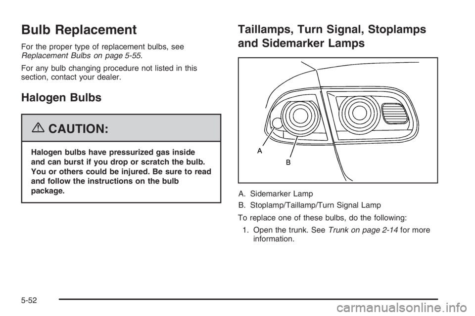 BUICK LUCERNE 2006  Owners Manual Bulb Replacement
For the proper type of replacement bulbs, see
Replacement Bulbs on page 5-55.
For any bulb changing procedure not listed in this
section, contact your dealer.
Halogen Bulbs
{CAUTION:
