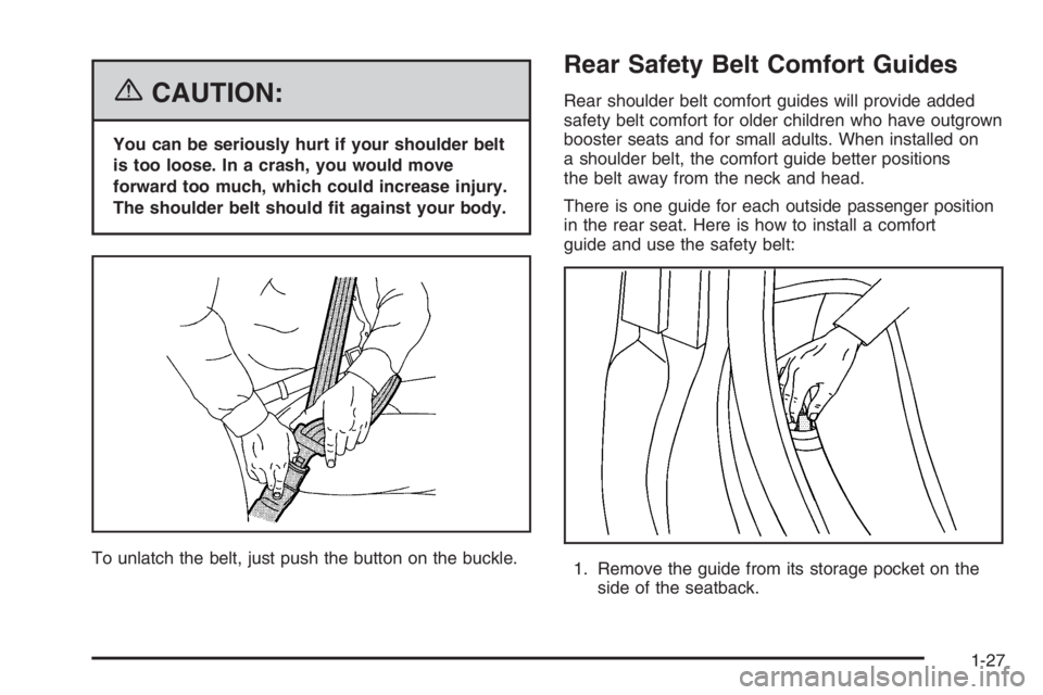 BUICK LUCERNE 2006 Owners Guide {CAUTION:
You can be seriously hurt if your shoulder belt
is too loose. In a crash, you would move
forward too much, which could increase injury.
The shoulder belt should �t against your body.
To unla