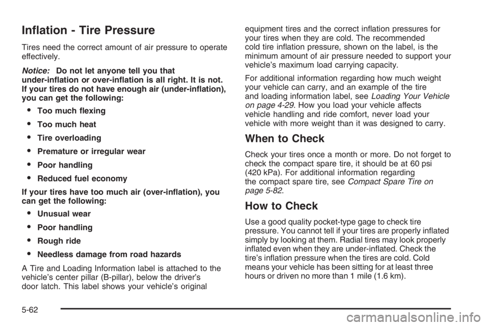 BUICK LUCERNE 2006  Owners Manual In�ation - Tire Pressure
Tires need the correct amount of air pressure to operate
effectively.
Notice:Do not let anyone tell you that
under-in�ation or over-in�ation is all right. It is not.
If your t