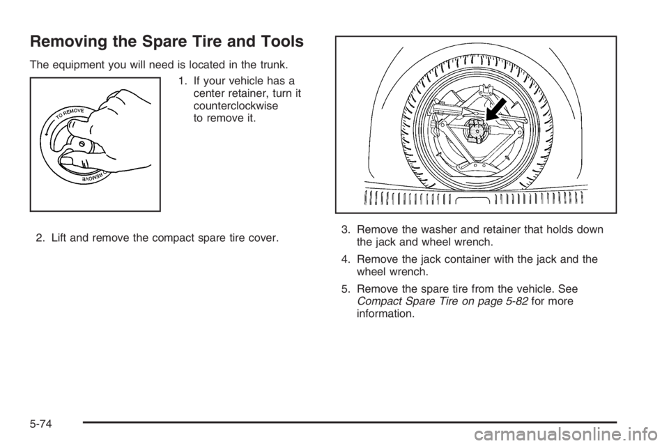 BUICK LUCERNE 2006  Owners Manual Removing the Spare Tire and Tools
The equipment you will need is located in the trunk.
1. If your vehicle has a
center retainer, turn it
counterclockwise
to remove it.
2. Lift and remove the compact s
