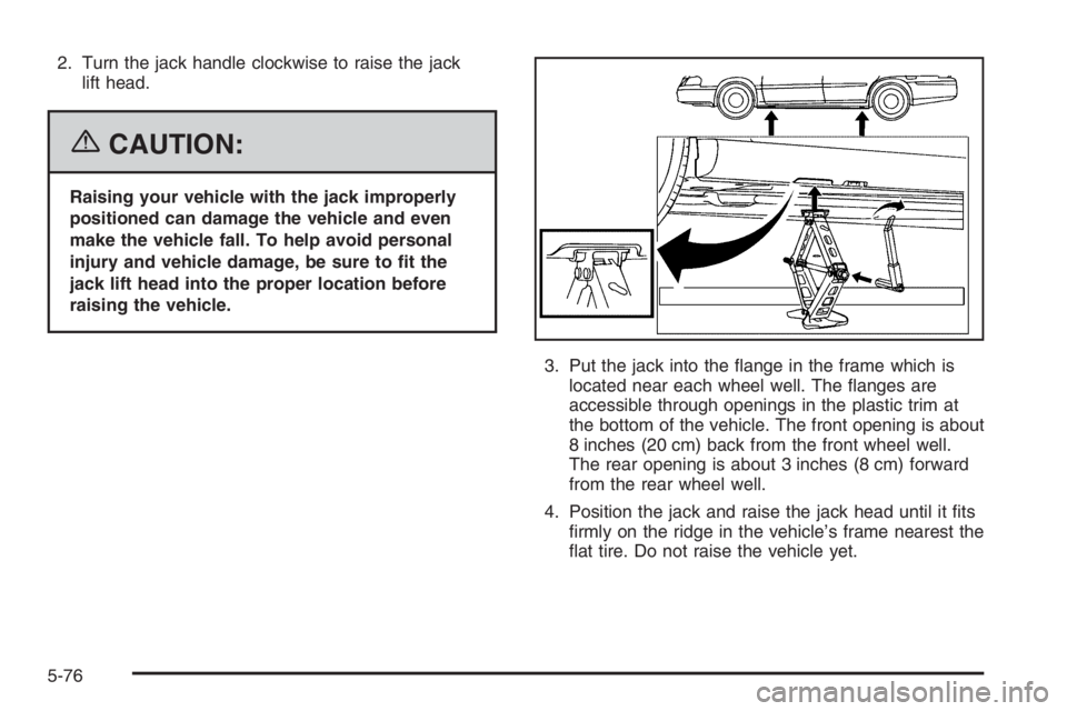 BUICK LUCERNE 2006  Owners Manual 2. Turn the jack handle clockwise to raise the jack
lift head.
{CAUTION:
Raising your vehicle with the jack improperly
positioned can damage the vehicle and even
make the vehicle fall. To help avoid p