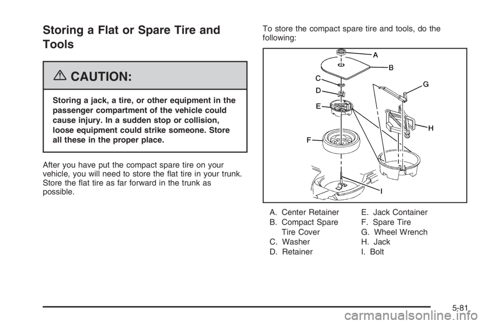 BUICK LUCERNE 2006  Owners Manual Storing a Flat or Spare Tire and
Tools
{CAUTION:
Storing a jack, a tire, or other equipment in the
passenger compartment of the vehicle could
cause injury. In a sudden stop or collision,
loose equipme