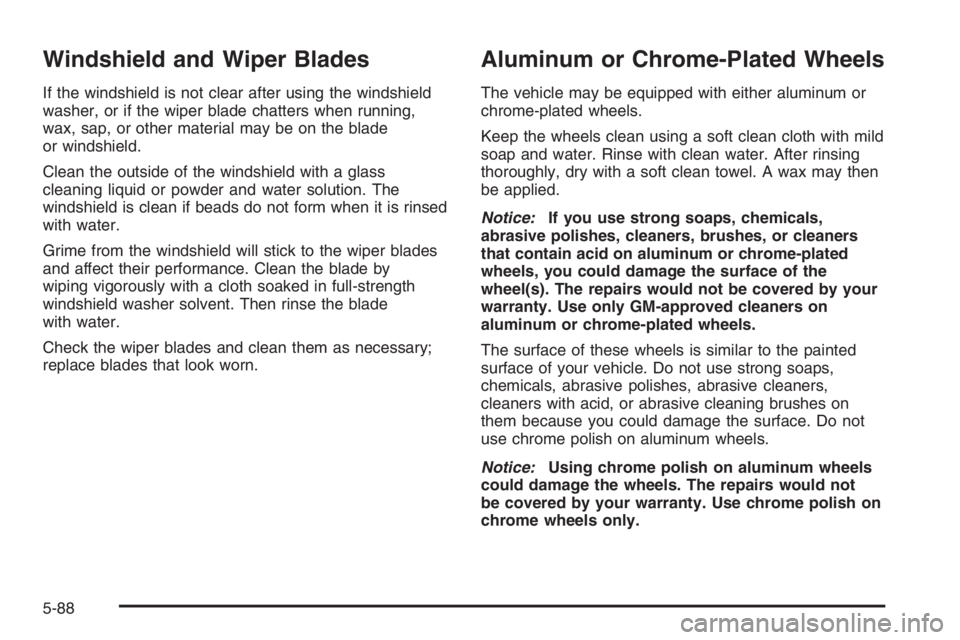 BUICK LUCERNE 2006 Service Manual Windshield and Wiper Blades
If the windshield is not clear after using the windshield
washer, or if the wiper blade chatters when running,
wax, sap, or other material may be on the blade
or windshield