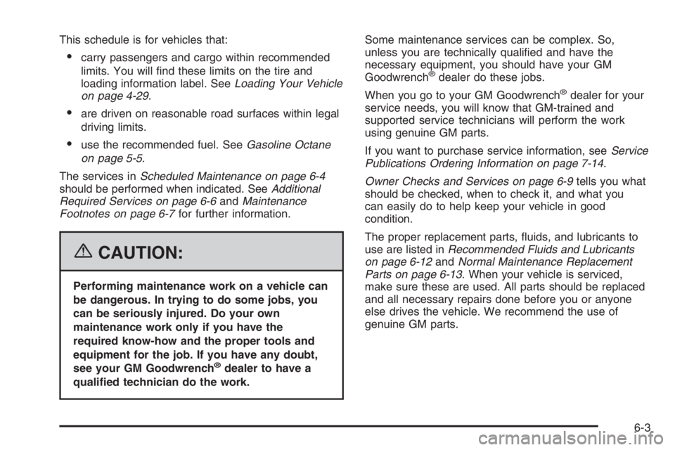 BUICK LUCERNE 2006  Owners Manual This schedule is for vehicles that:
carry passengers and cargo within recommended
limits. You will �nd these limits on the tire and
loading information label. SeeLoading Your Vehicle
on page 4-29.
a