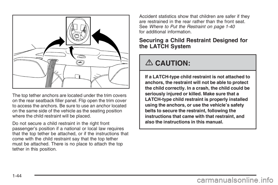 BUICK LUCERNE 2006 Service Manual The top tether anchors are located under the trim covers
on the rear seatback �ller panel. Flip open the trim cover
to access the anchors. Be sure to use an anchor located
on the same side of the vehi