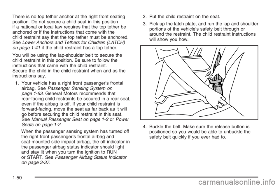 BUICK LUCERNE 2006 Workshop Manual There is no top tether anchor at the right front seating
position. Do not secure a child seat in this position
if a national or local law requires that the top tether be
anchored or if the instruction