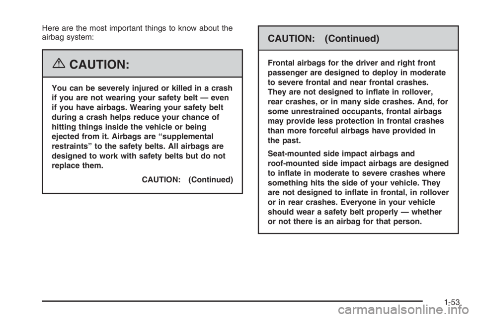 BUICK LUCERNE 2006 Workshop Manual Here are the most important things to know about the
airbag system:
{CAUTION:
You can be severely injured or killed in a crash
if you are not wearing your safety belt — even
if you have airbags. Wea