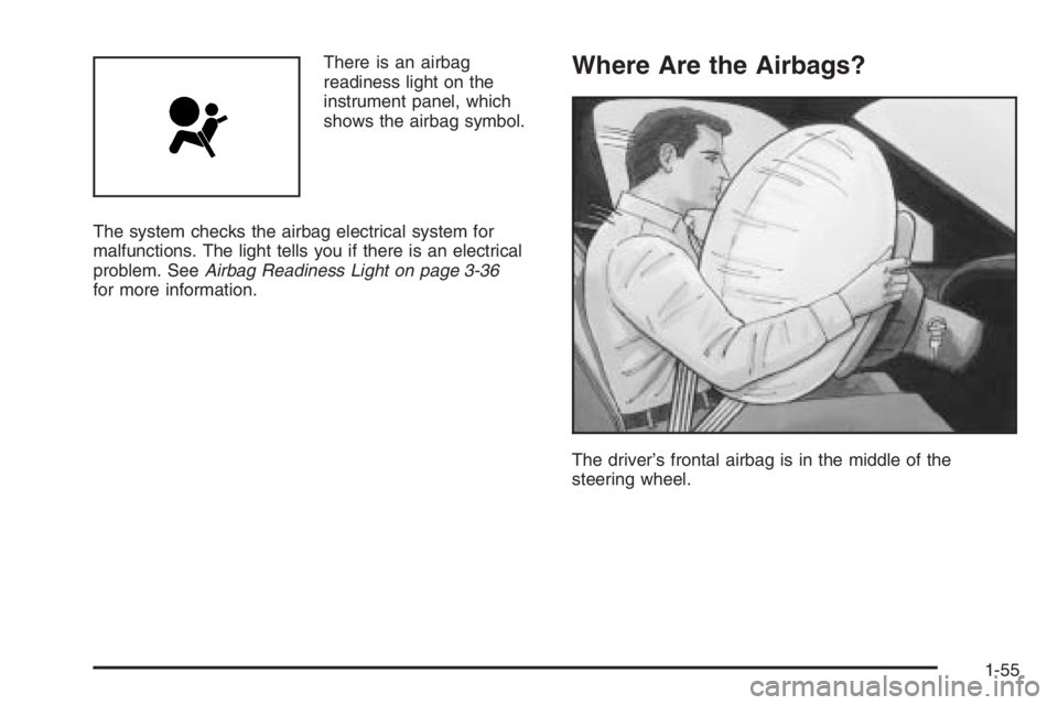 BUICK LUCERNE 2006 Repair Manual There is an airbag
readiness light on the
instrument panel, which
shows the airbag symbol.
The system checks the airbag electrical system for
malfunctions. The light tells you if there is an electrica