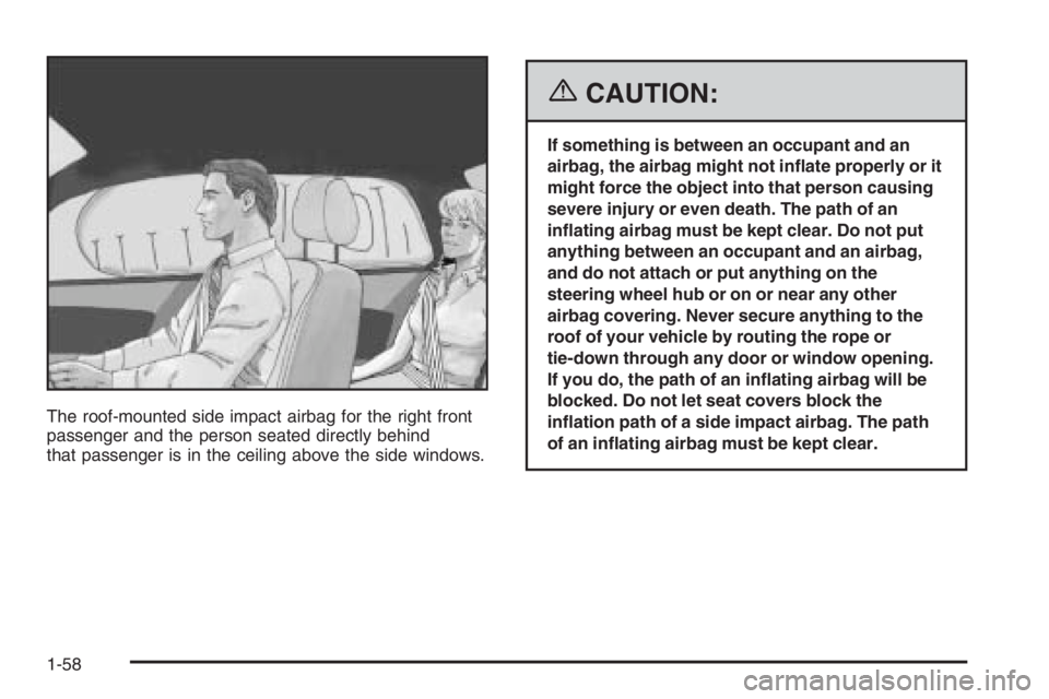 BUICK LUCERNE 2006  Owners Manual The roof-mounted side impact airbag for the right front
passenger and the person seated directly behind
that passenger is in the ceiling above the side windows.
{CAUTION:
If something is between an oc