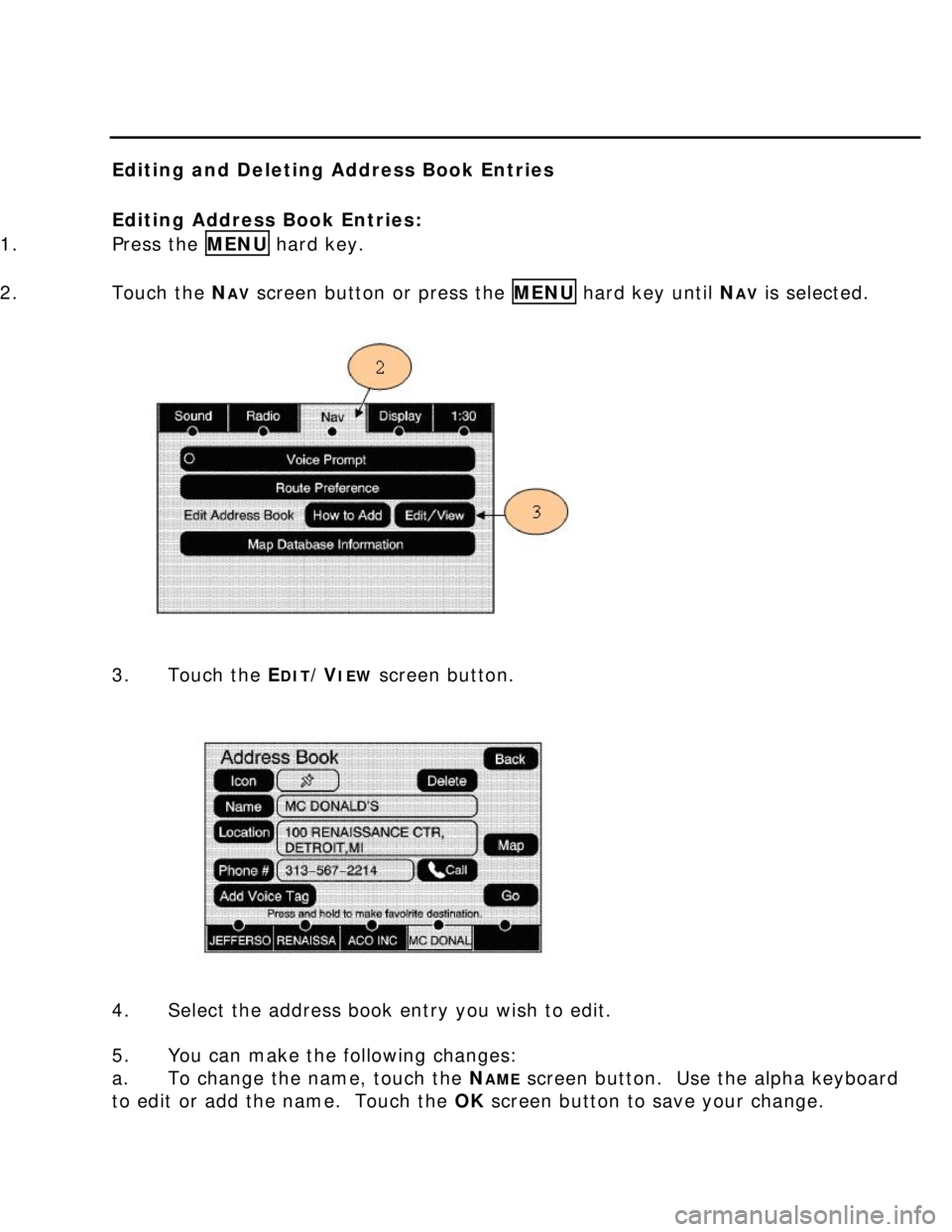 BUICK LUCERNE 2006  Get To Know Guide  
Editing and Deleting Address Book Entries 
 
Editing Address Book Entries: 
1. Press the MENU hard key. 
 
2. Touch the N
AV screen button or press the MENU hard key until NAV is selected. 
  
 
 
 