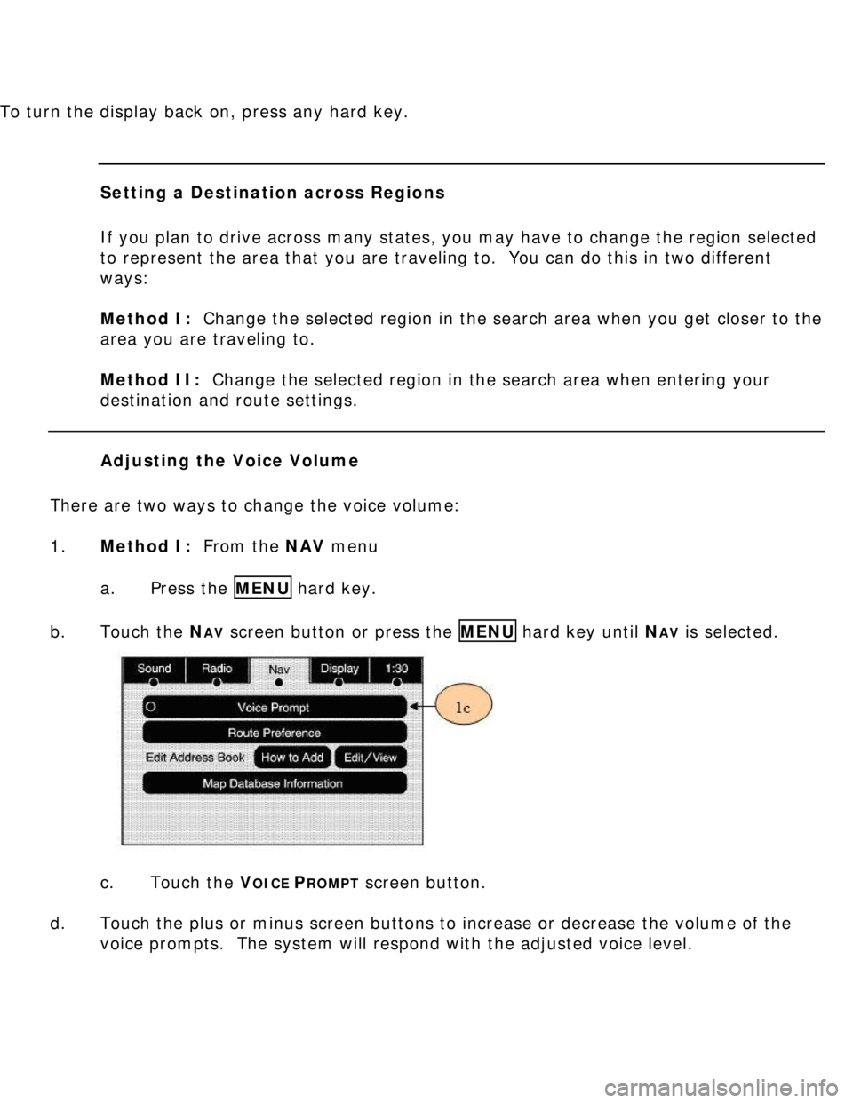 BUICK LUCERNE 2006  Get To Know Guide To turn the display back on, press any hard key. 
 
 
Setting a Destination across Regions 
 
If you plan to drive across many states, you may have to change the region selected 
to represent the area