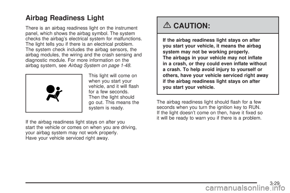 BUICK RAINIER 2006 Owners Manual Airbag Readiness Light
There is an airbag readiness light on the instrument
panel, which shows the airbag symbol. The system
checks the airbag’s electrical system for malfunctions.
The light tells y BUICK RAINIER 2006 Owners Manual Airbag Readiness Light
There is an airbag readiness light on the instrument
panel, which shows the airbag symbol. The system
checks the airbag’s electrical system for malfunctions.
The light tells y