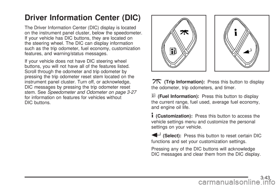 BUICK RAINIER 2006  Owners Manual Driver Information Center (DIC)
The Driver Information Center (DIC) display is located
on the instrument panel cluster, below the speedometer.
If your vehicle has DIC buttons, they are located on
the 